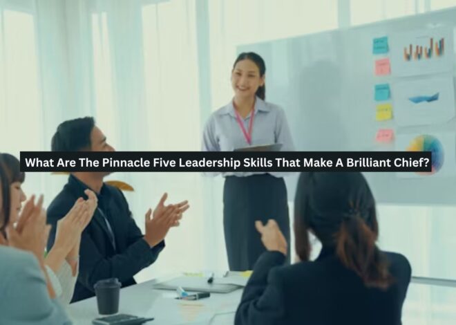 What Are The Pinnacle Five Leadership Skills That Make A Brilliant Chief?
